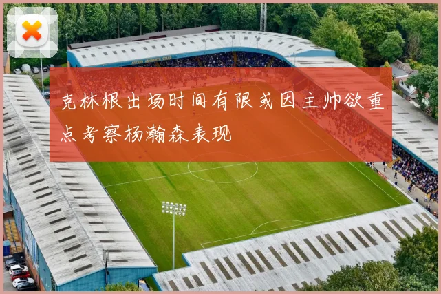 克林根出场时间有限或因主帅欲重点考察杨瀚森表现