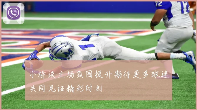 小桥谈主场氛围提升期待更多球迷共同见证精彩时刻