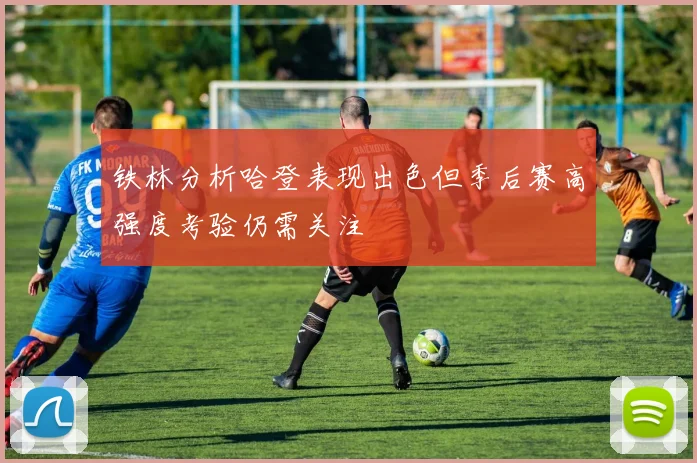 铁林分析哈登表现出色但季后赛高强度考验仍需关注