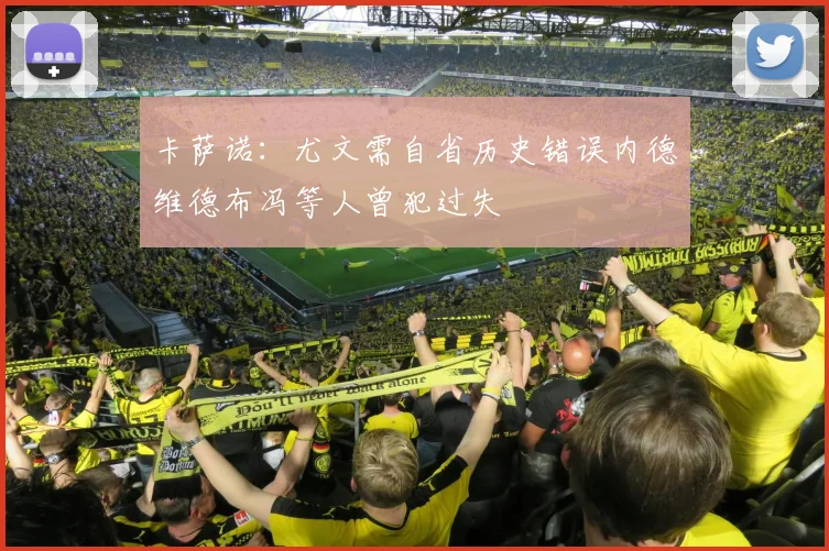 卡萨诺：尤文需自省历史错误内德维德布冯等人曾犯过失
