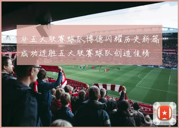 非五大联赛球队博德闪耀历史新篇成功连胜五大联赛球队创造佳绩