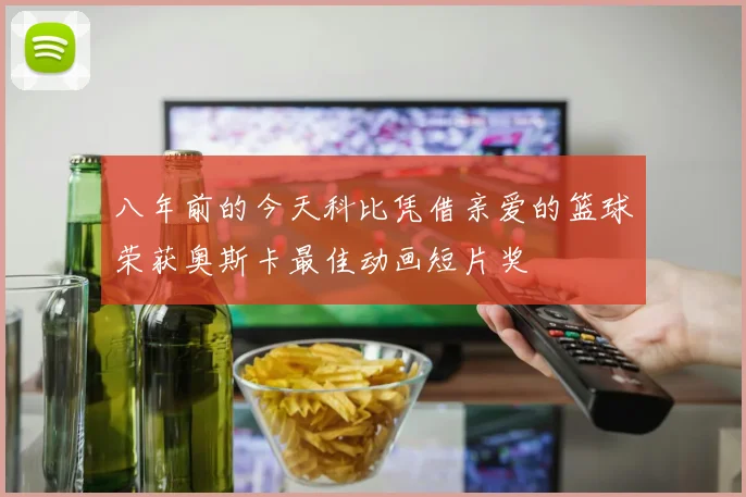 八年前的今天科比凭借亲爱的篮球荣获奥斯卡最佳动画短片奖
