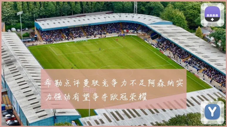 希勒点评曼联竞争力不足阿森纳实力强劲有望争夺欧冠荣耀