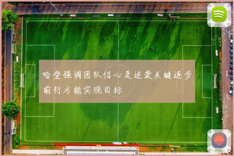 哈登强调团队信心是逆袭关键逐步前行方能实现目标