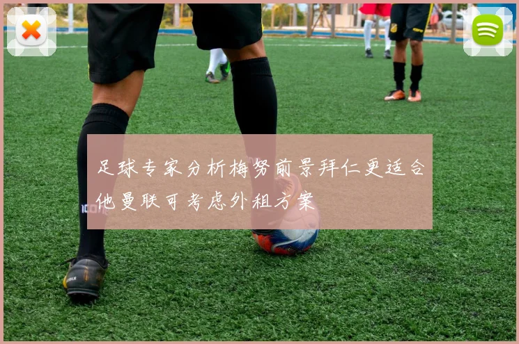 足球专家分析梅努前景拜仁更适合他曼联可考虑外租方案