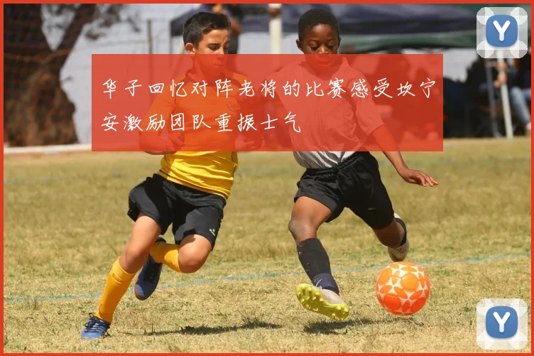 华子回忆对阵老将的比赛感受坎宁安激励团队重振士气