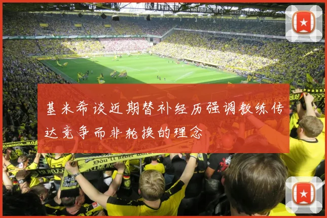 基米希谈近期替补经历强调教练传达竞争而非轮换的理念
